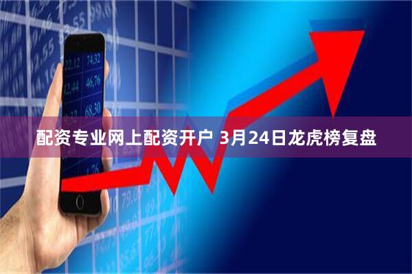 配资专业网上配资开户 3月24日龙虎榜复盘