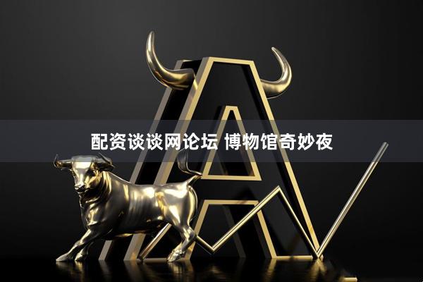 配资谈谈网论坛 博物馆奇妙夜