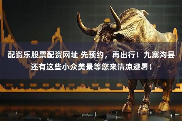 配资乐股票配资网址 先预约，再出行！九寨沟县还有这些小众美景等您来清凉避暑！