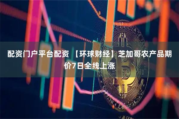 配资门户平台配资 【环球财经】芝加哥农产品期价7日全线上涨