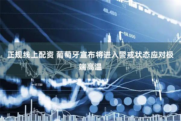 正规线上配资 葡萄牙宣布将进入警戒状态应对极端高温
